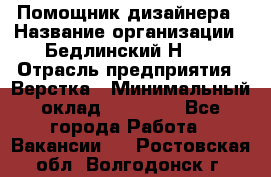 Помощник дизайнера › Название организации ­ Бедлинский Н.C. › Отрасль предприятия ­ Верстка › Минимальный оклад ­ 19 000 - Все города Работа » Вакансии   . Ростовская обл.,Волгодонск г.